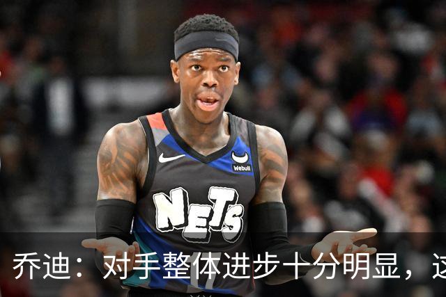乔迪：对手整体进步十分明显，这场比赛也能检验我们的真实实力