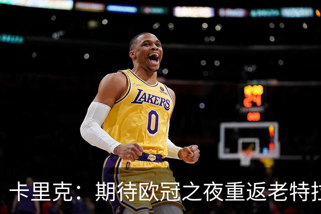 卡里克：期待欧冠之夜重返老特拉福德，准备好奉献更多伟大时刻