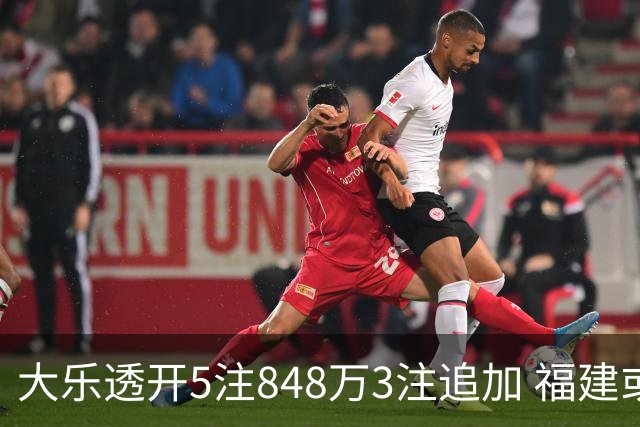 大乐透开5注848万3注追加 福建或爆3054万大奖