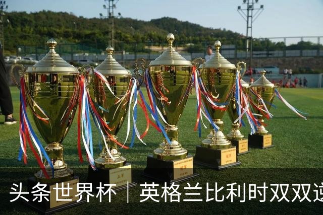 头条世界杯｜英格兰比利时双双逆转：落后不可怕，谁菜谁尴尬