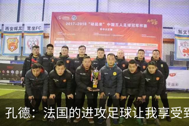 孔德：法国的进攻足球让我享受到乐趣 姆巴佩很好地履行队长职责
