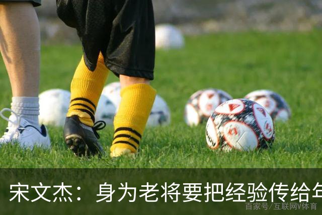 宋文杰：身为老将要把经验传给年轻球员，伤病基本上已经成习惯了
