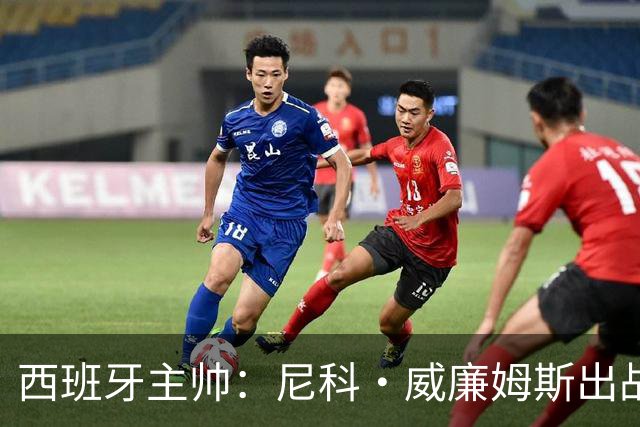 西班牙主帅：尼科·威廉姆斯出战存疑 皮诺或缺席剩余比赛