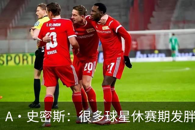 A·史密斯：很多球星休赛期发胖用常规赛找状态 但詹库威却不会