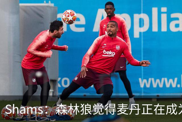 Shams：森林狼觉得麦丹正在成为明星 因此补强控卫的需求更迫切